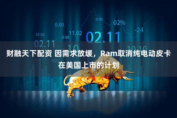 财融天下配资 因需求放缓，Ram取消纯电动皮卡在美国上市的计划