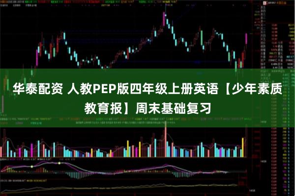 华泰配资 人教PEP版四年级上册英语【少年素质教育报】周末基础复习